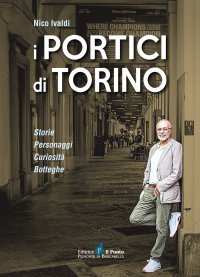 Immagine copertina libro I portici di Torino. Storie. Personaggi. Curiosità. Botteghe