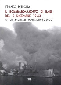 Immagine copertina libro Il bombardamento di Bari del 2 dicembre 1943. Misteri, incertezze, motivazioni e bugie
