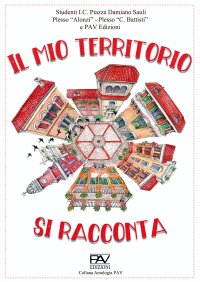 Immagine copertina libro Il mio territorio si racconta. Studenti I.C. Piazza Damiano Sauli Plesso «Alonzi», Plesso «C. Battisti»