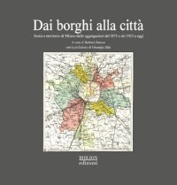 Immagine copertina libro Dai borghi alla città. Storia e territorio di Milano dalle aggregazioni del 1873 e del 1923 a oggi