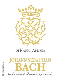 Immagine copertina libro Johann Sebastian Bach. Paideia, sentimento del contrario, logica trinitaria