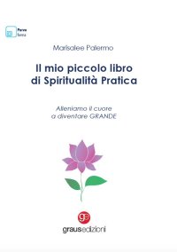 Immagine copertina libro Il mio piccolo libro di spiritualità pratica. Alleniamo il cuore a diventare grande