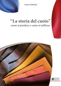 Immagine copertina libro La storia del cuoio. Come si produce e come si utilizza