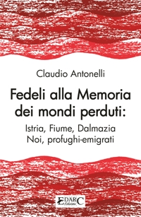 Immagine copertina libro Fedeli alla memoria dei mondi perduti. Istria, Fiume, Dalmazia