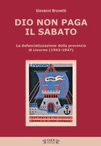 Immagine copertina libro Dio non paga il sabato. La defascistizzazione della provincia di Livorno (1943-1947)