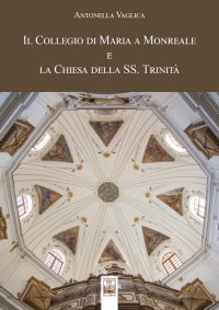 Immagine copertina libro Il Collegio di Maria a Monreale e la Chiesa della SS. Trinità. Ediz. a colori
