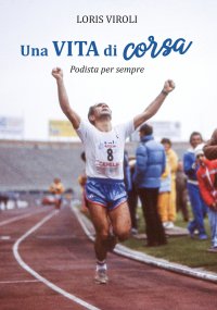 Immagine copertina libro Una vita di corsa. Podista per sempre. Ediz. illustrata