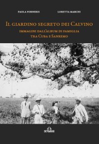Immagine copertina libro Il giardino segreto dei Calvino. Immagini dall'album di famiglia tra Cuba e Sanremo