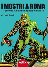 Immagine copertina libro I mostri a Roma. In cinema italiano di fantascienza. Ediz. integrale. Vol. 2