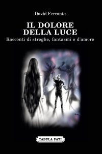 Immagine copertina libro Il dolore della luce. Racconti di streghe, fantasmi e d'amore