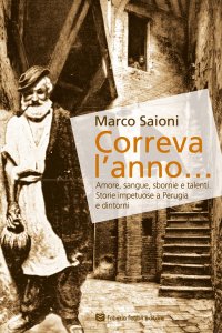 Immagine copertina libro Correva l'anno... Amore, sangue, sbornie e talenti. Storie impetuose a Perugia e dintorni