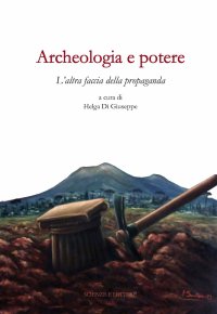 Immagine copertina libro Archeologia e potere. L'altra faccia della propaganda. Dialoghi intorno alla catastrofe pompeiana (2014-2020 d.C.). Ediz. illustrata
