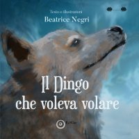 Immagine copertina libro Il Dingo che voleva volare. Ediz. illustrata