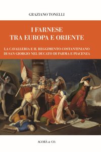 Immagine copertina libro I Farnese tra Europa e Oriente. La Cavalleria e il Reggimento Costantiniano di san Giorgio nel ducato di Parma e Piacenza
