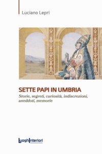 Immagine copertina libro Sette papi in Umbria. Storie, segreti, curiosità, indiscrezioni, aneddoti, memorie