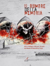 Immagine copertina libro Il rumore della memoria. Arte e impegno civile per i 50 anni del Museo al Deportato di Carpi
