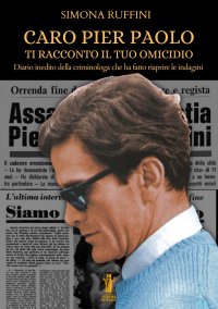 Immagine copertina libro Caro Pier Paolo ti racconto il tuo omicidio. Diario inedito della criminologa che ha fatto riaprire le indagini