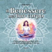 Immagine copertina libro Il benessere nel tuo corpo. Pulizia energetica dai parassiti sottili e da disarmonie psicofisiche di vario tipo