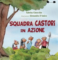 Immagine copertina libro Squadra castori in azione. Ediz. illustrata