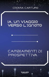 Immagine copertina libro IA. Un viaggio verso l’ignoto. Cambiamenti di prospettiva