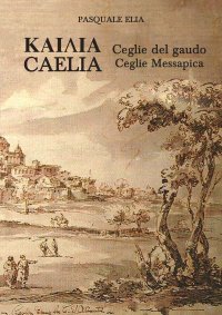 Immagine copertina libro Kaiaia. Caelia. Ceglie del gaudo. Ceglie Messapica. La storia. Dalle origini ai giorni nostri