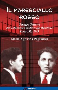 Immagine copertina libro Il Maresciallo rosso. Giuseppe Gracceva dall'antifascismo militanta alla Resistenza. Roma 1922-1945