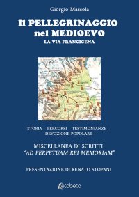 Immagine copertina libro Il pellegrinaggio nel Medioevo. La Via Francigena. Storia, percorsi, testimonianze, devozione popolare