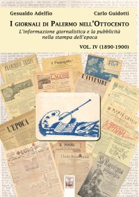 Immagine copertina libro I giornali di Palermo nell'Ottocento. L'informazione giornalistica e la pubblicità nella stampa dell'epoca. Vol. 4: 1890-1900