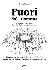 Immagine copertina libro Fuori dal... Comune. (Lavorare con qualcuno è meglio che lavorare per qualcuno). Il laboratorio maieutico di dolci e il living lab, esperienze di sussidiarietà orizzontale a confronto