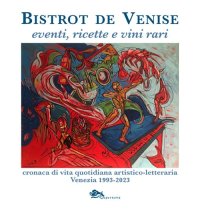 Immagine copertina libro Bistrot de Venise. Eventi, ricette e vini vari. Cronaca quotidiana artistico letteraria Venezia 1993-2023