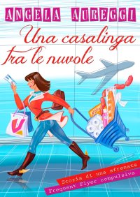 Immagine copertina libro Una casalinga tra le nuvole. Storia di una sfrenata frequent flyer compulsiva