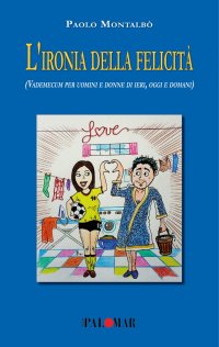 Immagine copertina libro L'ironia della felicità (Vademecum per uomini e donne di ieri, oggi e domani). Nuova ediz.