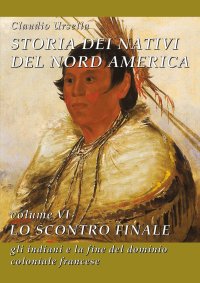 Immagine copertina libro Storia dei nativi del Nord America. Vol. 6: Lo scontro finale. Gli indiani e la fine del dominio coloniale francese