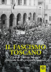 Immagine copertina libro Il fascismo toscano. Il caso del Valdarno Superiore: dimensione locale e prospettiva nazionale