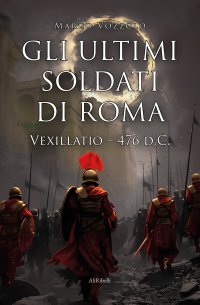 Immagine copertina libro Gli ultimi soldati di Roma. Vexillatio - 476 d.C.