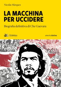 Immagine copertina libro La macchina per uccidere. Biografia definitiva di Che Guevara