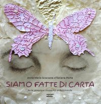 Immagine copertina libro Siamo fatte di carta. Arte, poesia e rinascita al femminile. Ediz. illustrata