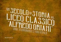 Immagine copertina libro Un secolo di storia del Liceo classico «Alfredo Oriani». Studi, testimonianze e foto d'epoca