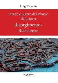 Immagine copertina libro Strade e piazze di Livorno dedicate al Risorgimento e alla Resistenza