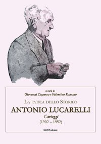 Immagine copertina libro La fatica dello storico: Antonio Lucarelli. Carteggi (1902 - 1952)