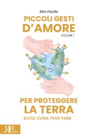 Immagine copertina libro Piccoli gesti d'amore per proteggere la terra. Ecco cosa puoi fare. Vol. 1