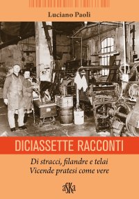 Immagine copertina libro Diciassette racconti. Di stracci, filandre e telai. Vicende pratesi come vere