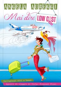 Immagine copertina libro Mai dire low cost. Vertiginosi alti e bassi. Appunti di viaggio di Viola. Frequent Flyer.