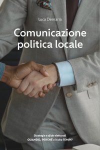 Immagine copertina libro Comunicazione politica locale. Strategie e sfide elettorali. Quando, perché e in che tempi?