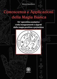 Immagine copertina libro Conoscenza e applicazioni della magia bianca. Un'operatrice esoterica svela insegnamenti e segreti della magia positiva e protettiva