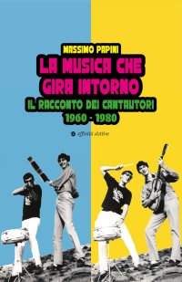 Immagine copertina libro La musica che gira intorno. Il racconto dei cantautori 1960 - 1980