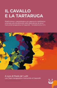 Immagine copertina libro IL cavallo e la tartaruga. Ridefinizione metodologica con approccio riabilitativo orientato alla Mindfulness nelle dipendenze da alcol