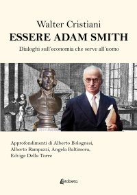Immagine copertina libro Essere Adam Smith. Dialoghi sull'economia che serve all'uomo