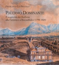 Immagine copertina libro Palermo Dominante. Il soggiorno dei Borbone alla Favorita e a Boccadifalco (1798-1820)