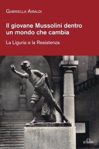 Immagine copertina libro Il giovane Mussolini dentro un mondo che cambia. La Liguria e la Resistenza